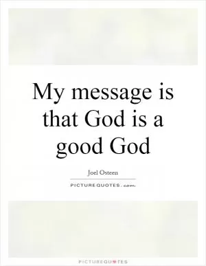 My message is that God is a good God Picture Quote #1