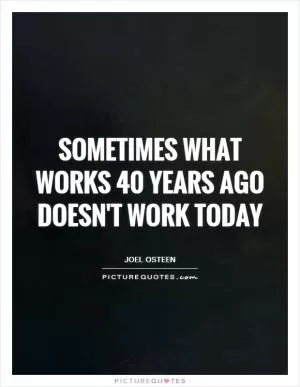 Sometimes what works 40 years ago doesn't work today Picture Quote #1