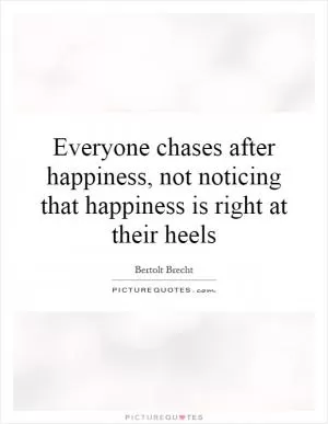 Everyone chases after happiness, not noticing that happiness is right at their heels Picture Quote #1