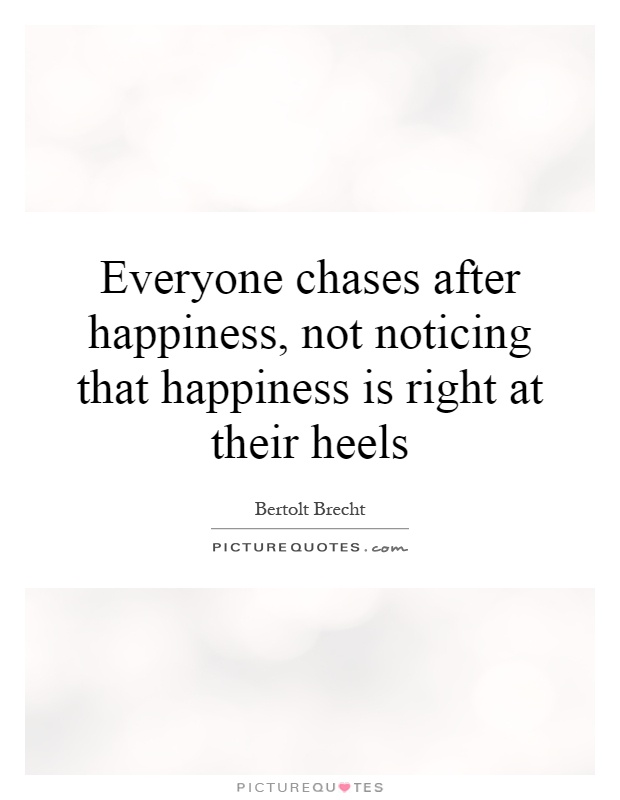 Everyone chases after happiness, not noticing that happiness is right at their heels Picture Quote #1