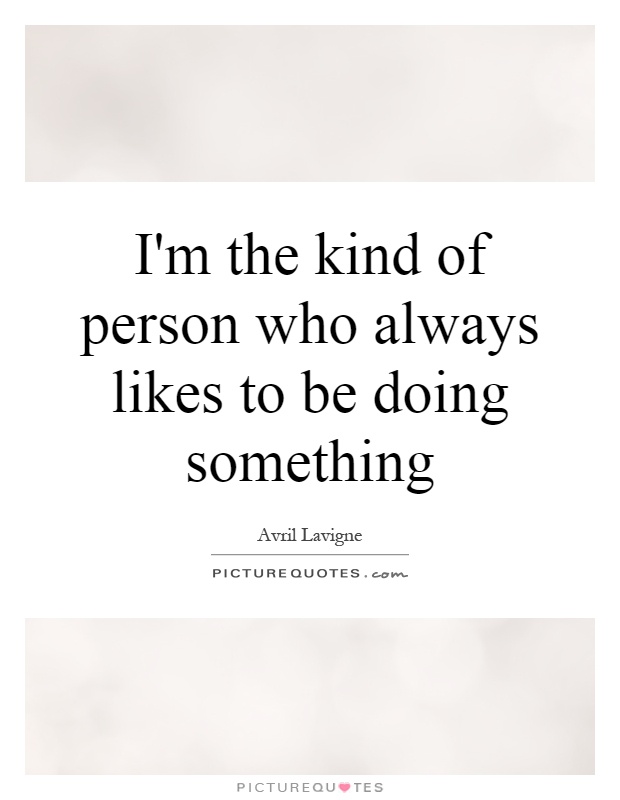 I'm the kind of person who always likes to be doing something Picture Quote #1