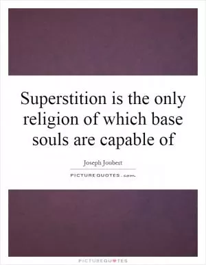 Superstition is the only religion of which base souls are capable of Picture Quote #1