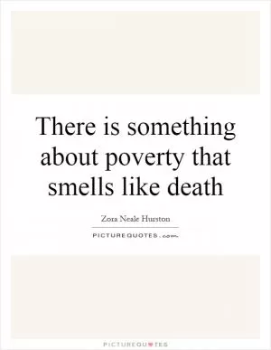 There is something about poverty that smells like death Picture Quote #1