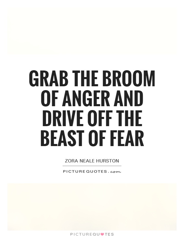 Grab the broom of anger and drive off the beast of fear Picture Quote #1