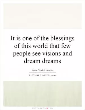 It is one of the blessings of this world that few people see visions and dream dreams Picture Quote #1