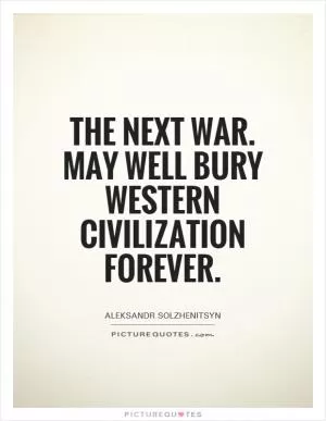 The next war. May well bury Western civilization forever Picture Quote #1