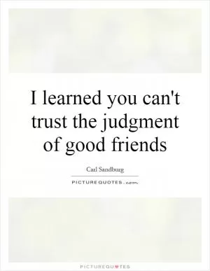 I learned you can't trust the judgment of good friends Picture Quote #1