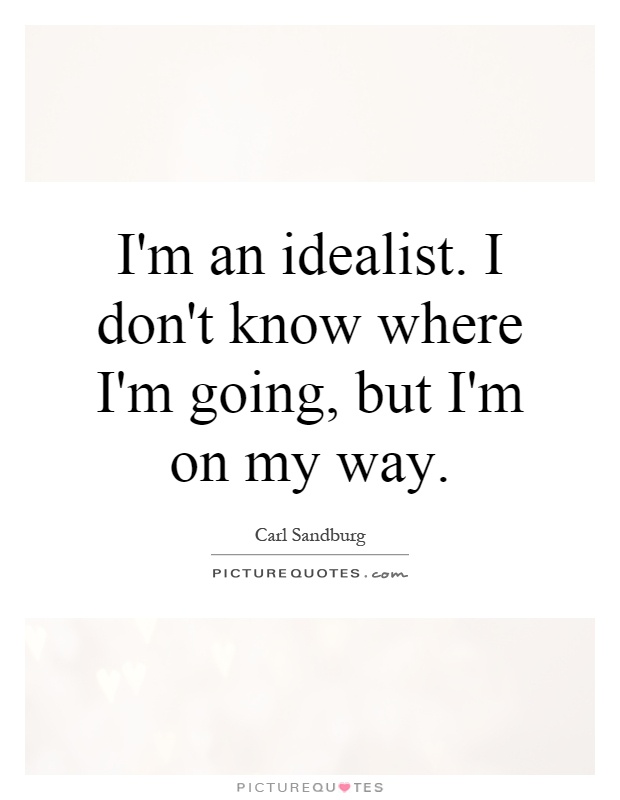 I'm an idealist. I don't know where I'm going, but I'm on my way Picture Quote #1