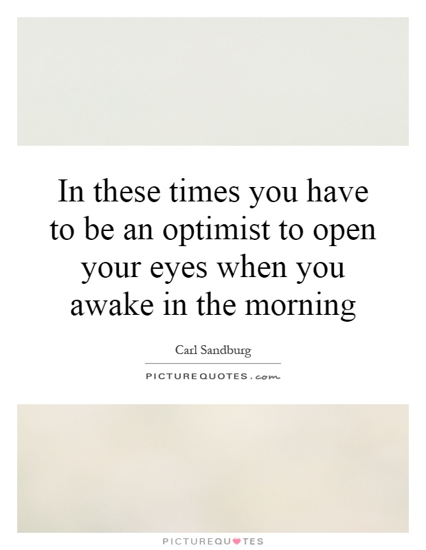 In these times you have to be an optimist to open your eyes when you awake in the morning Picture Quote #1