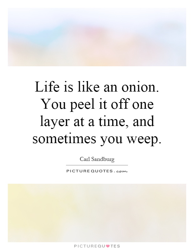 Life is like an onion. You peel it off one layer at a time, and sometimes you weep Picture Quote #1
