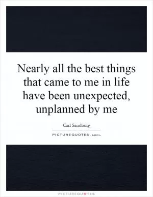 Nearly all the best things that came to me in life have been unexpected, unplanned by me Picture Quote #1