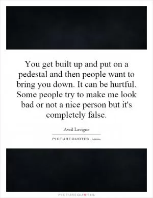 You get built up and put on a pedestal and then people want to bring you down. It can be hurtful. Some people try to make me look bad or not a nice person but it's completely false Picture Quote #1