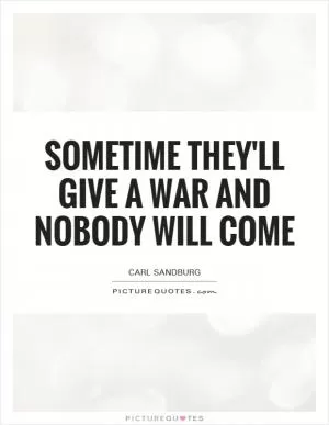 Sometime they'll give a war and nobody will come Picture Quote #1