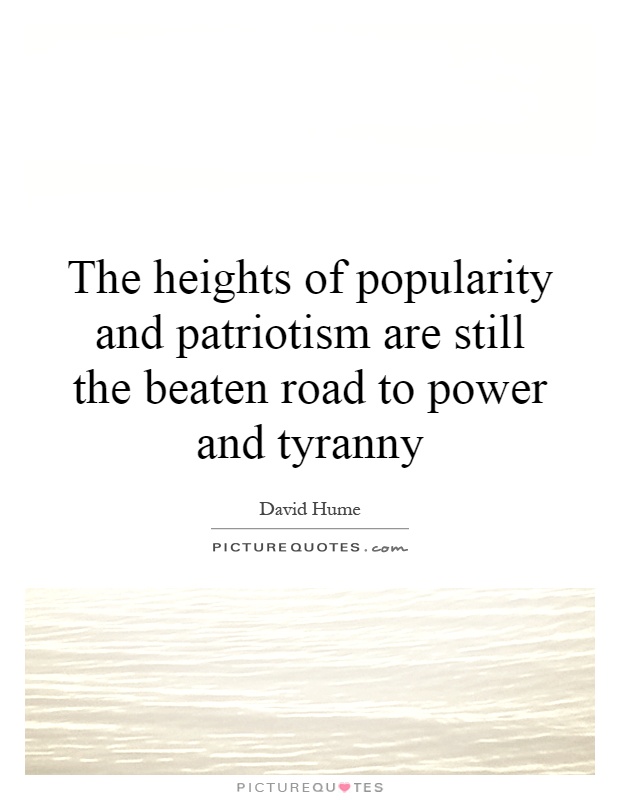 The heights of popularity and patriotism are still the beaten road to power and tyranny Picture Quote #1
