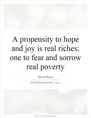 A propensity to hope and joy is real riches; one to fear and sorrow real poverty Picture Quote #1