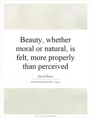 Beauty, whether moral or natural, is felt, more properly than perceived Picture Quote #1