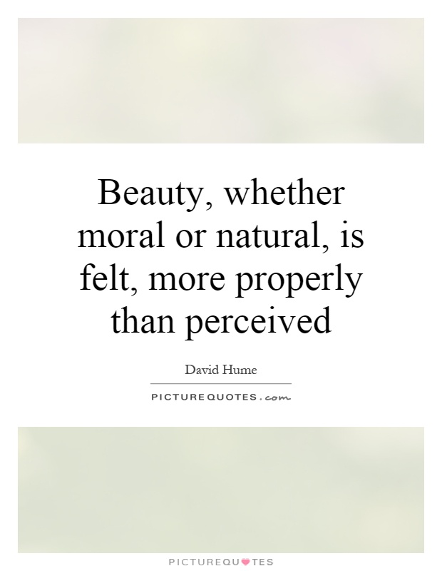 Beauty, whether moral or natural, is felt, more properly than perceived Picture Quote #1