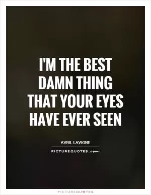 I'm the best damn thing that your eyes have ever seen Picture Quote #1