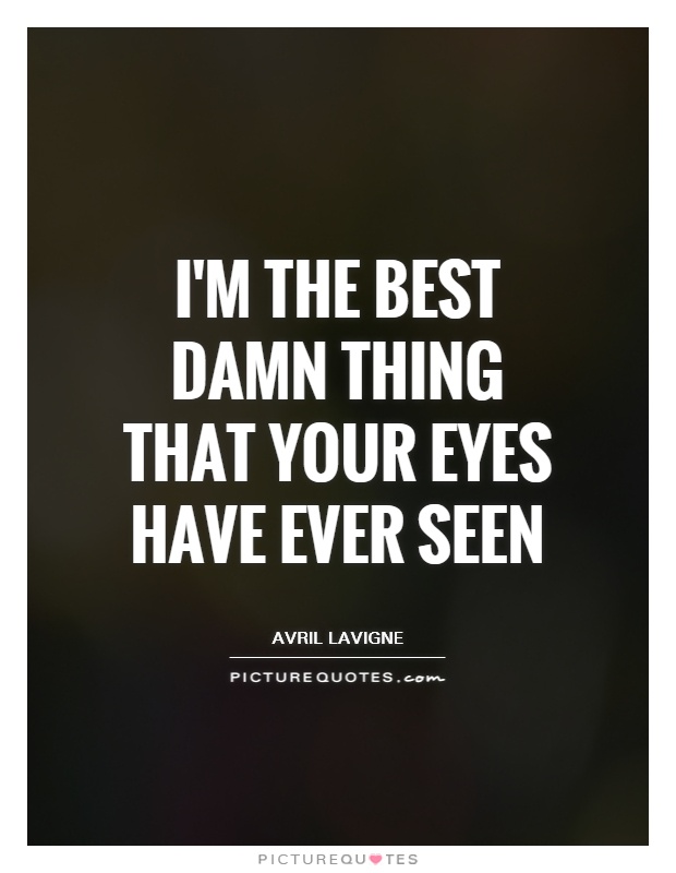 I'm the best damn thing that your eyes have ever seen Picture Quote #1