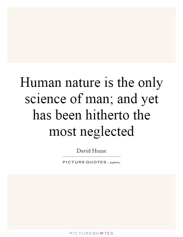 Human nature is the only science of man; and yet has been hitherto the most neglected Picture Quote #1