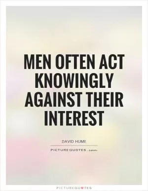 Men often act knowingly against their interest Picture Quote #1