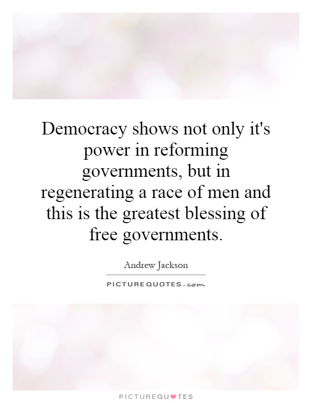 Democracy shows not only it's power in reforming governments, but in regenerating a race of men and this is the greatest blessing of free governments Picture Quote #1