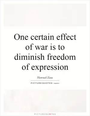 One certain effect of war is to diminish freedom of expression Picture Quote #1