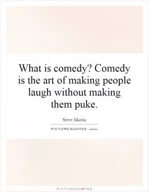 What is comedy? Comedy is the art of making people laugh without making them puke Picture Quote #1
