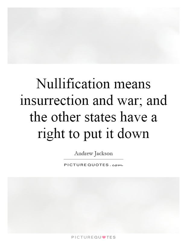 Nullification means insurrection and war; and the other states have a right to put it down Picture Quote #1