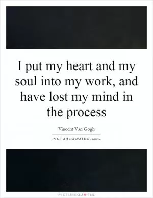 I put my heart and my soul into my work, and have lost my mind in the process Picture Quote #1
