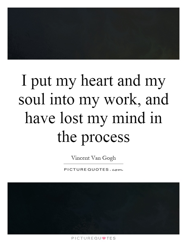 I put my heart and my soul into my work, and have lost my mind in the process Picture Quote #1