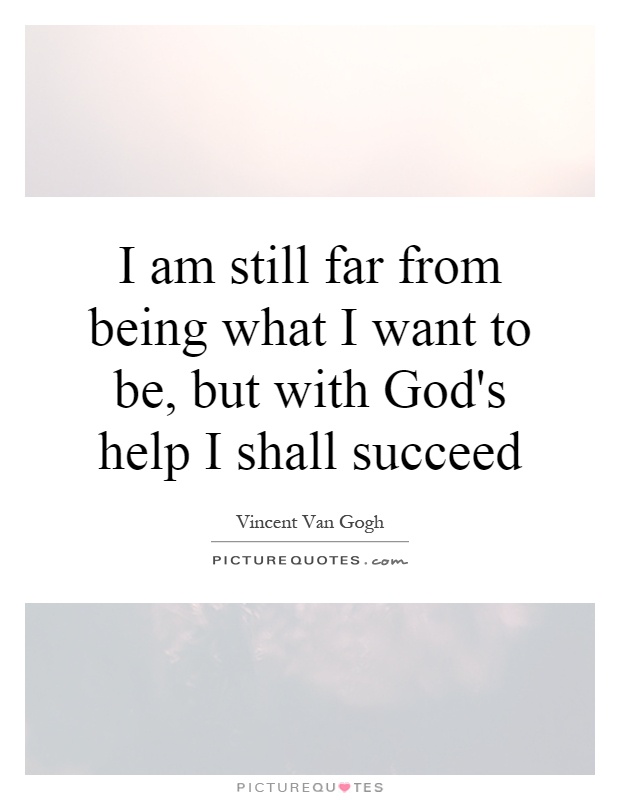 I am still far from being what I want to be, but with God's help I shall succeed Picture Quote #1