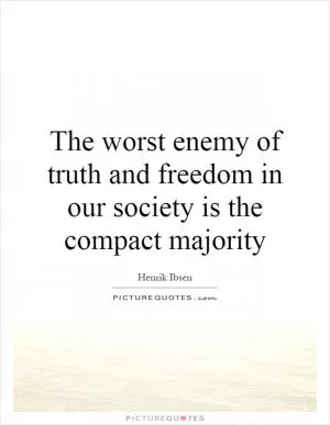 The worst enemy of truth and freedom in our society is the compact majority Picture Quote #1