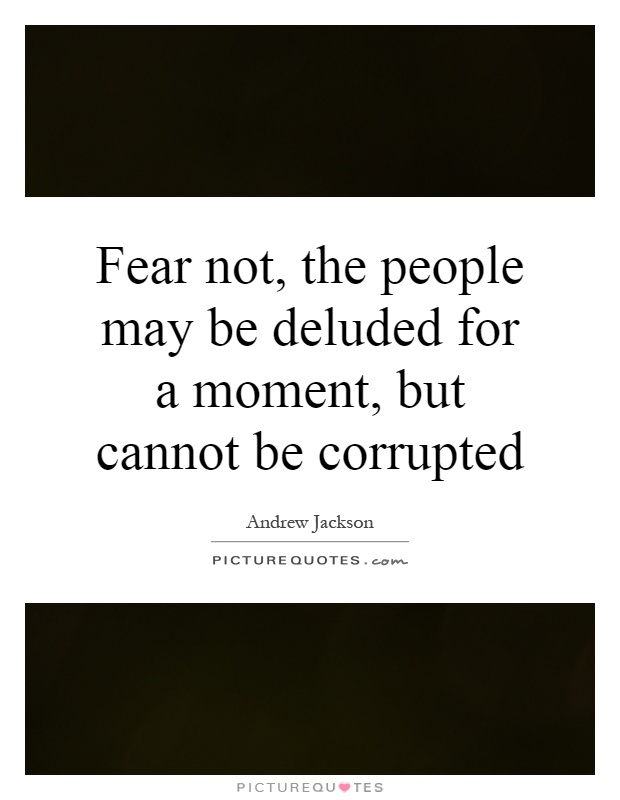 Fear not, the people may be deluded for a moment, but cannot be corrupted Picture Quote #1