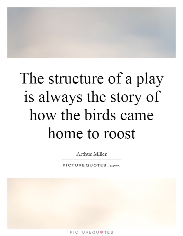 The structure of a play is always the story of how the birds came home to roost Picture Quote #1