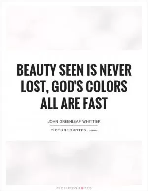 Beauty seen is never lost, God's colors all are fast Picture Quote #1
