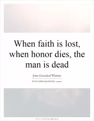 When faith is lost, when honor dies, the man is dead Picture Quote #1