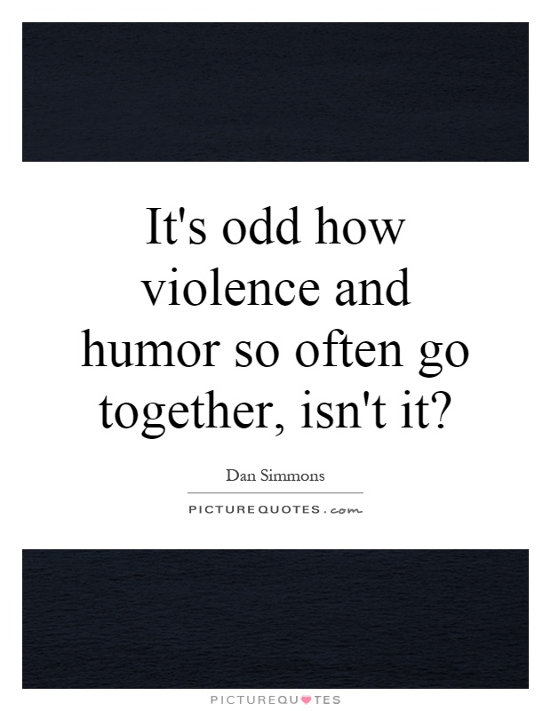 It's odd how violence and humor so often go together, isn't it? Picture Quote #1