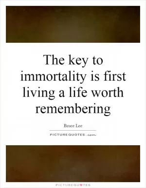 The key to immortality is first living a life worth remembering Picture Quote #1