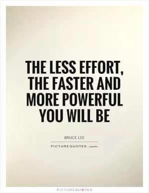 The less effort, the faster and more powerful you will be Picture Quote #1