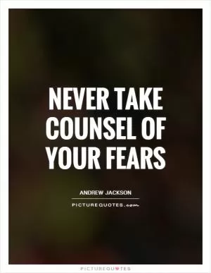 Never take counsel of your fears Picture Quote #1