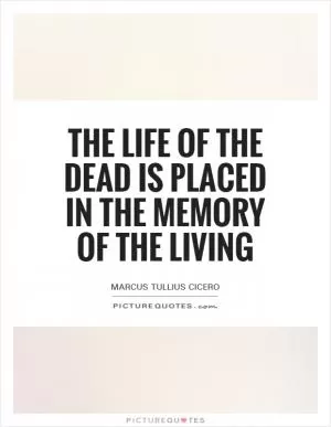 The life of the dead is placed in the memory of the living Picture Quote #1