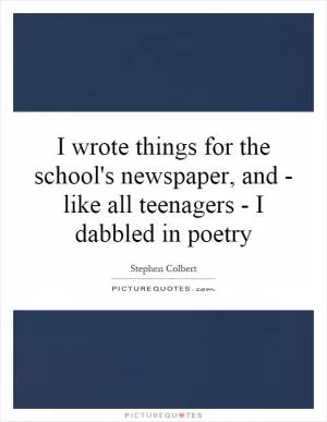 I wrote things for the school's newspaper, and - like all teenagers - I dabbled in poetry Picture Quote #1
