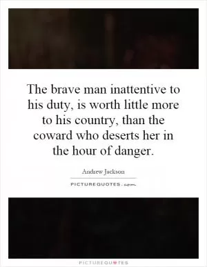 The brave man inattentive to his duty, is worth little more to his country, than the coward who deserts her in the hour of danger Picture Quote #1