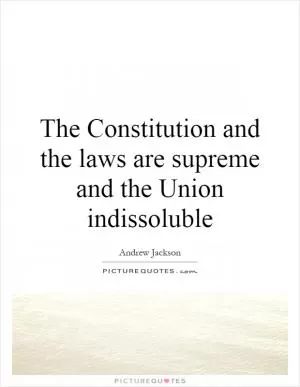 The Constitution and the laws are supreme and the Union indissoluble Picture Quote #1