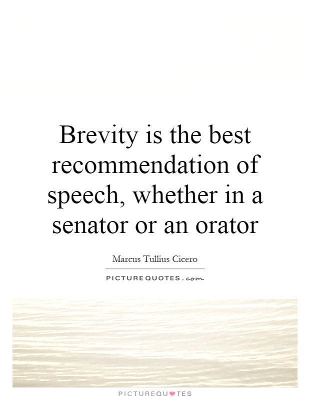 Brevity is the best recommendation of speech, whether in a senator or an orator Picture Quote #1