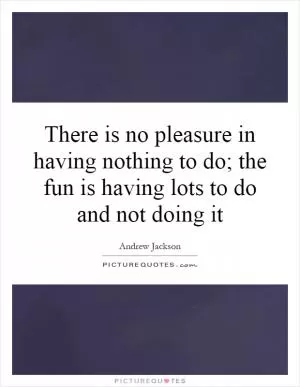 There is no pleasure in having nothing to do; the fun is having lots to do and not doing it Picture Quote #1