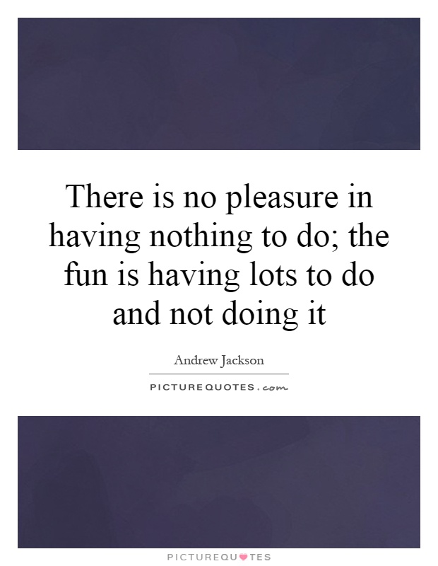 There is no pleasure in having nothing to do; the fun is having lots to do and not doing it Picture Quote #1