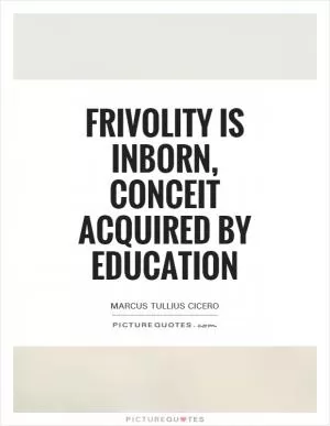 Frivolity is inborn, conceit acquired by education Picture Quote #1