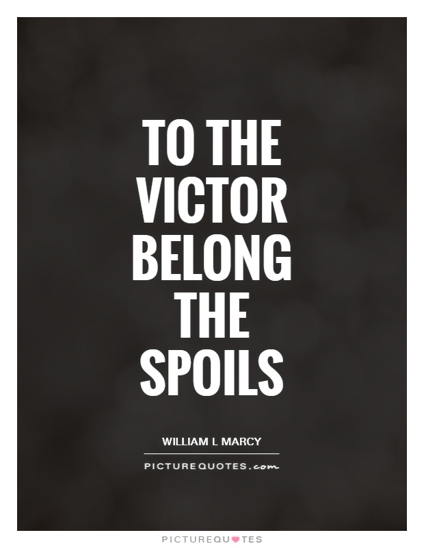 To the victor belong the spoils Picture Quote #1